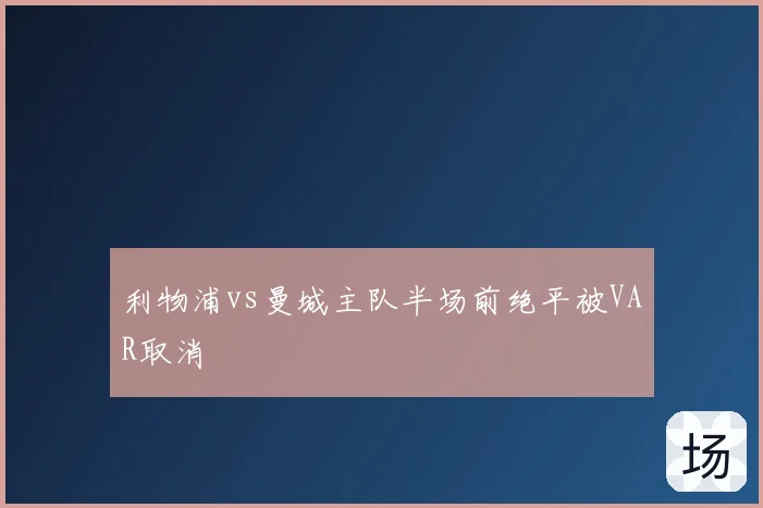 利物浦vs曼城主队半场前绝平被VAR取消